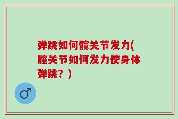 弹跳如何髋关节发力(髋关节如何发力使身体弹跳？)