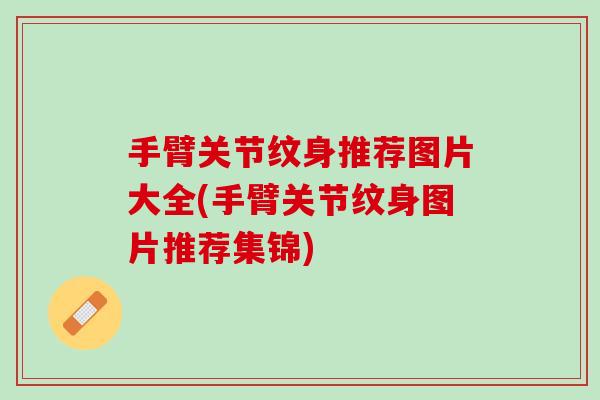 手臂关节纹身推荐图片大全(手臂关节纹身图片推荐集锦)