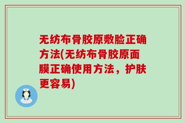 无纺布骨胶原敷脸正确方法(无纺布骨胶原面膜正确使用方法，护肤更容易)