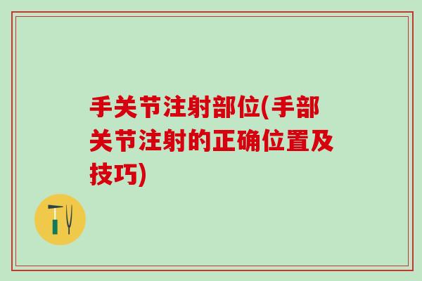 手关节注射部位(手部关节注射的正确位置及技巧)