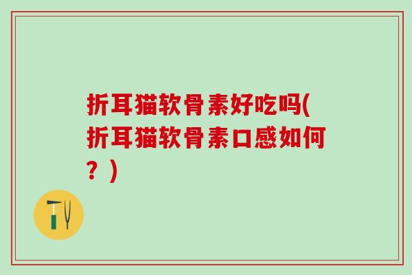 折耳猫软骨素好吃吗(折耳猫软骨素口感如何？)
