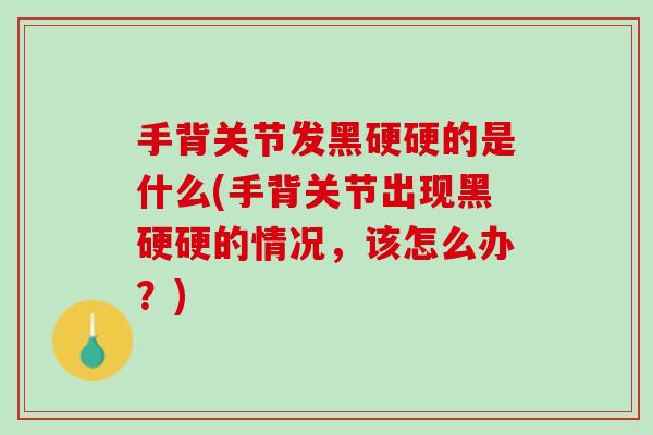 手背关节发黑硬硬的是什么(手背关节出现黑硬硬的情况，该怎么办？)