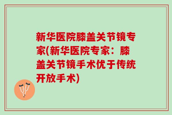 新华医院膝盖关节镜专家(新华医院专家：膝盖关节镜手术优于传统开放手术)
