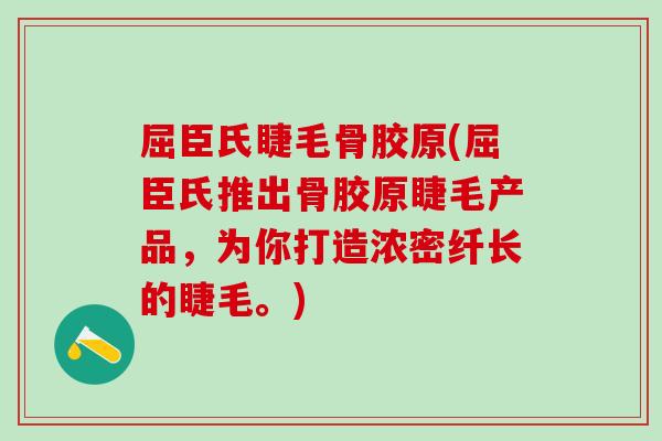 屈臣氏睫毛骨胶原(屈臣氏推出骨胶原睫毛产品，为你打造浓密纤长的睫毛。)