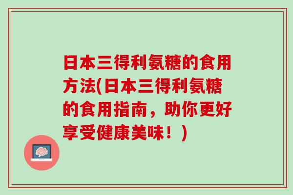 日本三得利氨糖的食用方法(日本三得利氨糖的食用指南，助你更好享受健康美味！)