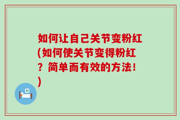 如何让自己关节变粉红(如何使关节变得粉红？简单而有效的方法！)