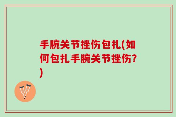 手腕关节挫伤包扎(如何包扎手腕关节挫伤？)