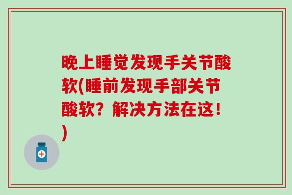 晚上睡觉发现手关节酸软(睡前发现手部关节酸软？解决方法在这！)
