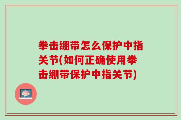 拳击绷带怎么保护中指关节(如何正确使用拳击绷带保护中指关节)