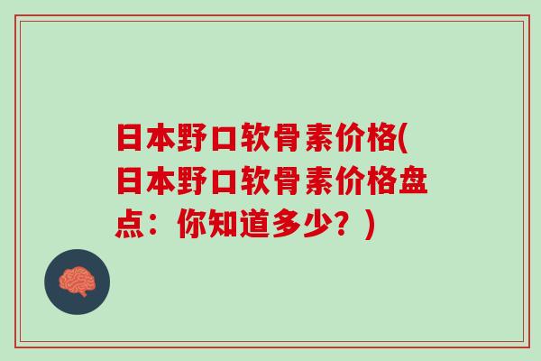 日本野口软骨素价格(日本野口软骨素价格盘点：你知道多少？)