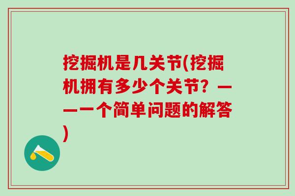 挖掘机是几关节(挖掘机拥有多少个关节？——一个简单问题的解答)
