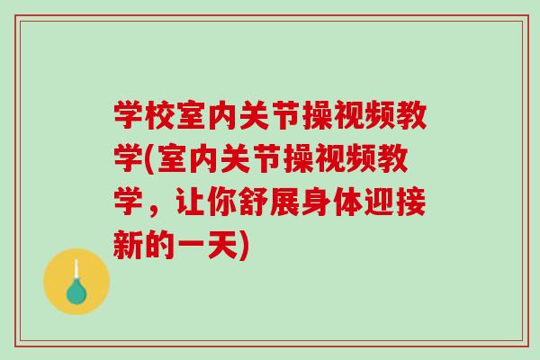 学校室内关节操视频教学(室内关节操视频教学，让你舒展身体迎接新的一天)