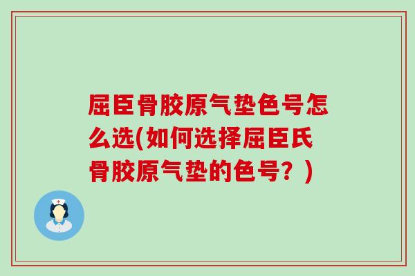 屈臣骨胶原气垫色号怎么选(如何选择屈臣氏骨胶原气垫的色号？)