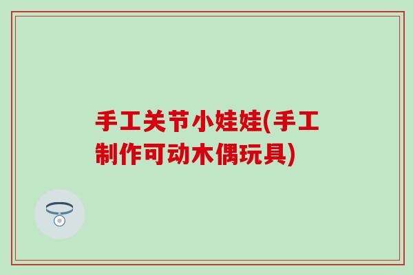 手工关节小娃娃(手工制作可动木偶玩具)