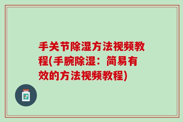 手关节除湿方法视频教程(手腕除湿：简易有效的方法视频教程)