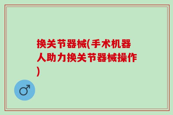 换关节器械(手术机器人助力换关节器械操作)