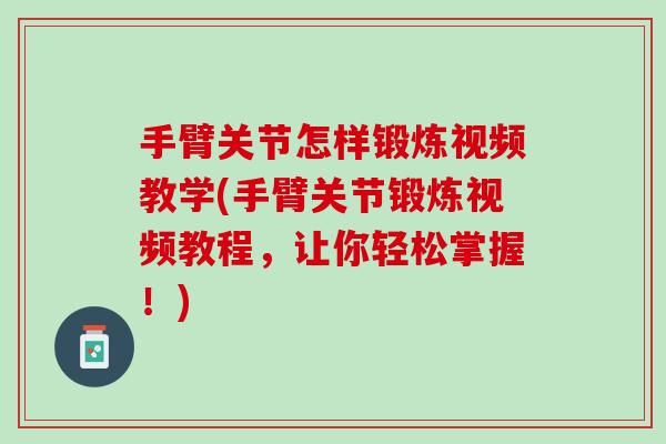 手臂关节怎样锻炼视频教学(手臂关节锻炼视频教程，让你轻松掌握！)
