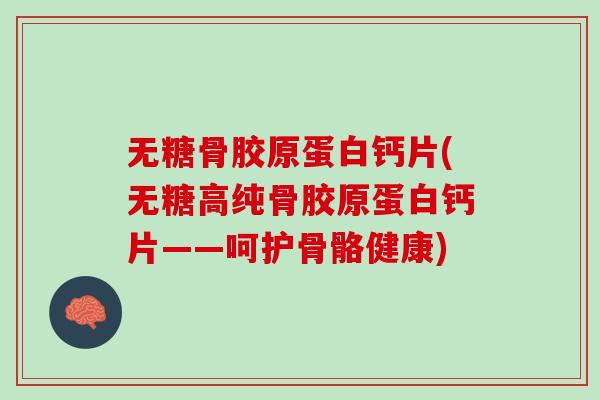 无糖骨胶原蛋白钙片(无糖高纯骨胶原蛋白钙片——呵护骨骼健康)