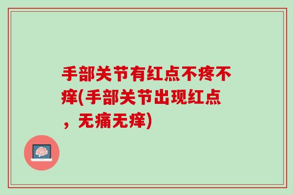 手部关节有红点不疼不痒(手部关节出现红点，无痛无痒)