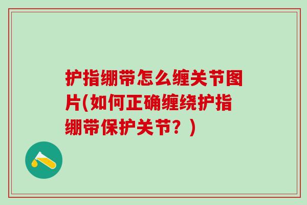 护指绷带怎么缠关节图片(如何正确缠绕护指绷带保护关节？)