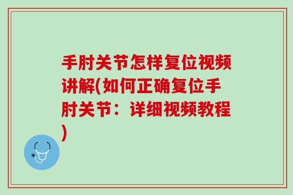 手肘关节怎样复位视频讲解(如何正确复位手肘关节:详细视频教程) 手肘关节怎样复位视频讲解(如何正确复位手肘关节:详细视频教程)