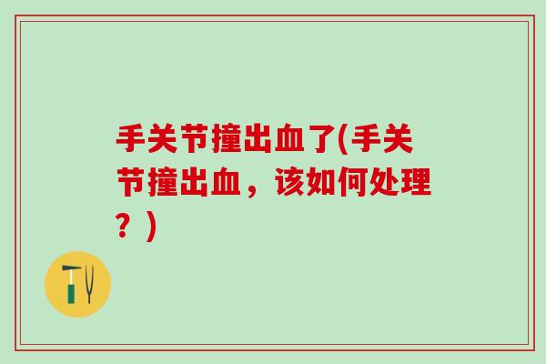手关节撞出血了(手关节撞出血，该如何处理？)