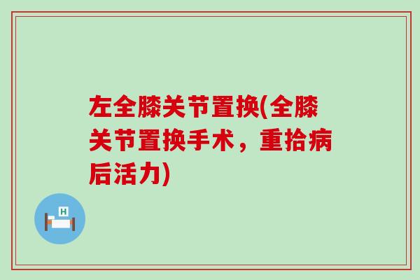 左全膝关节置换(全膝关节置换手术，重拾病后活力)