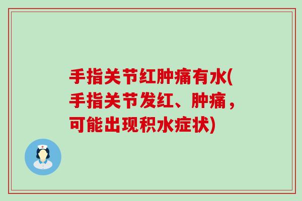 手指关节红肿痛有水(手指关节发红、肿痛，可能出现积水症状)