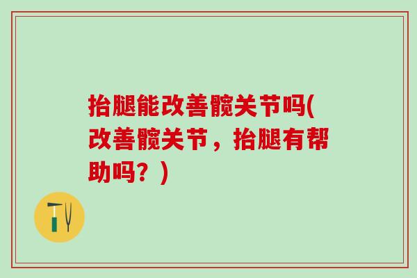 抬腿能改善髋关节吗(改善髋关节，抬腿有帮助吗？)
