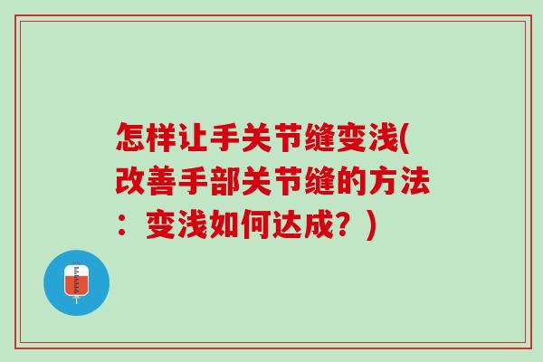 怎样让手关节缝变浅(改善手部关节缝的方法：变浅如何达成？)