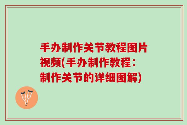 手办制作关节教程图片视频(手办制作教程：制作关节的详细图解)