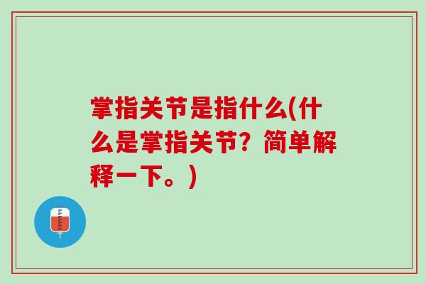 掌指关节是指什么(什么是掌指关节？简单解释一下。)
