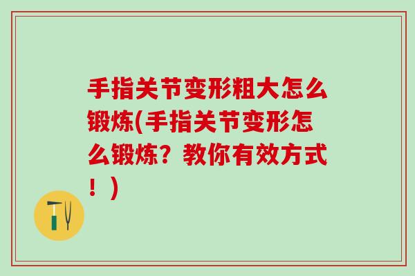 手指关节变形粗大怎么锻炼(手指关节变形怎么锻炼？教你有效方式！)