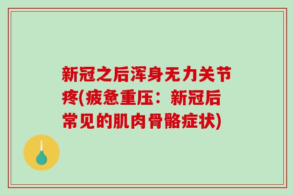 新冠之后浑身无力关节疼(疲惫重压：新冠后常见的肌肉骨骼症状)