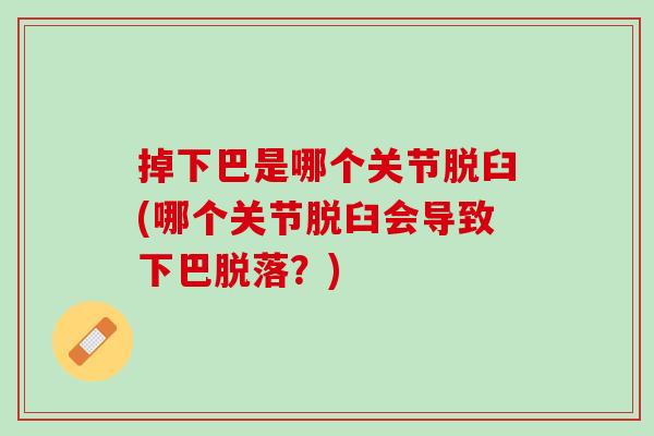 掉下巴是哪个关节脱臼(哪个关节脱臼会导致下巴脱落？)