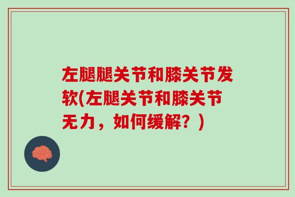 左腿腿关节和膝关节发软(左腿关节和膝关节无力，如何缓解？)
