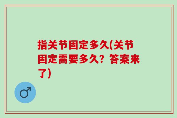 指关节固定多久(关节固定需要多久？答案来了)