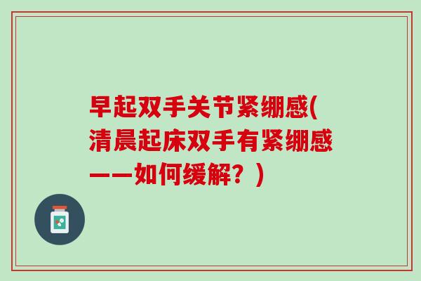 早起双手关节紧绷感(清晨起床双手有紧绷感——如何缓解？)