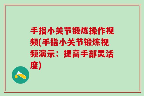 手指小关节锻炼操作视频(手指小关节锻炼视频演示：提高手部灵活度)