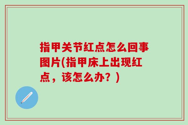 指甲关节红点怎么回事图片(指甲床上出现红点，该怎么办？)