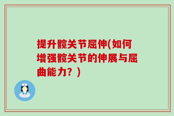 提升髋关节屈伸(如何增强髋关节的伸展与屈曲能力?) 提升髋关节屈伸(如何增强髋关节的伸展与屈曲能力?)