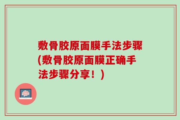 敷骨胶原面膜手法步骤(敷骨胶原面膜正确手法步骤分享！)