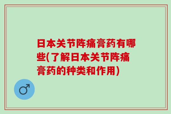 日本关节阵痛膏药有哪些(了解日本关节阵痛膏药的种类和作用)