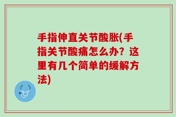 手指伸直关节酸胀(手指关节酸痛怎么办？这里有几个简单的缓解方法)