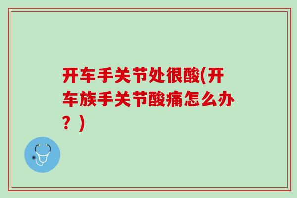 开车手关节处很酸(开车族手关节酸痛怎么办？)