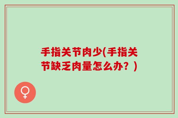 手指关节肉少(手指关节缺乏肉量怎么办？)