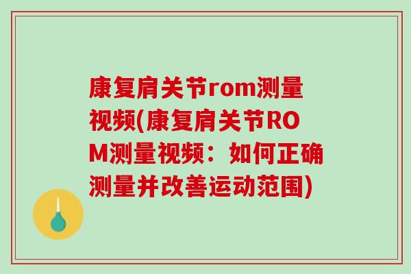 康复肩关节rom测量视频(康复肩关节ROM测量视频：如何正确测量并改善运动范围)