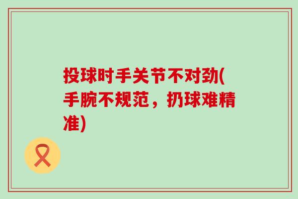 投球时手关节不对劲(手腕不规范，扔球难精准)