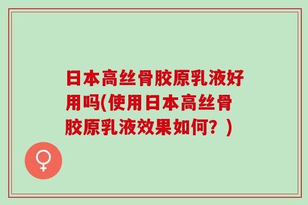 日本高丝骨胶原乳液好用吗(使用日本高丝骨胶原乳液效果如何？)