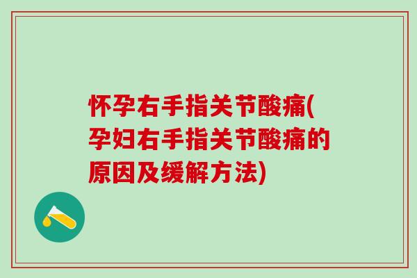 怀孕右手指关节酸痛(孕妇右手指关节酸痛的原因及缓解方法)
